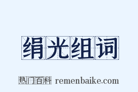 绢光组词是什么意思的图片